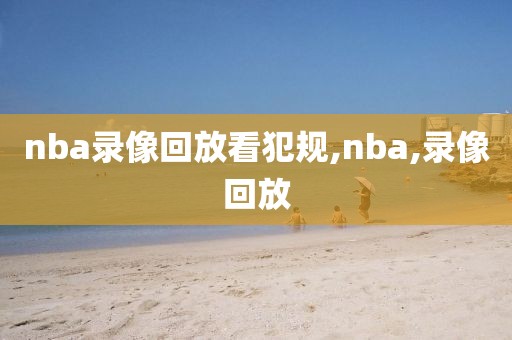 nba录像回放看犯规,nba,录像回放