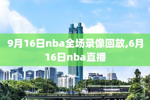 9月16日nba全场录像回放,6月16日nba直播