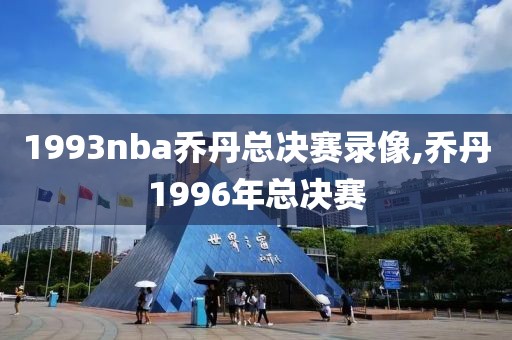 1993nba乔丹总决赛录像,乔丹1996年总决赛