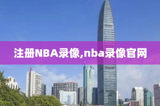 注册NBA录像,nba录像官网
