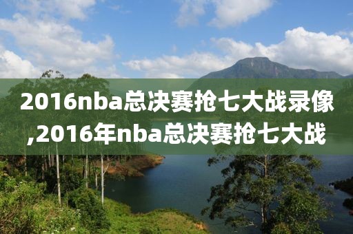 2016nba总决赛抢七大战录像,2016年nba总决赛抢七大战
