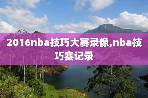 2016nba技巧大赛录像,nba技巧赛记录