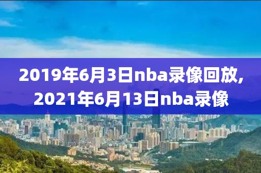 2019年6月3日nba录像回放,2021年6月13日nba录像
