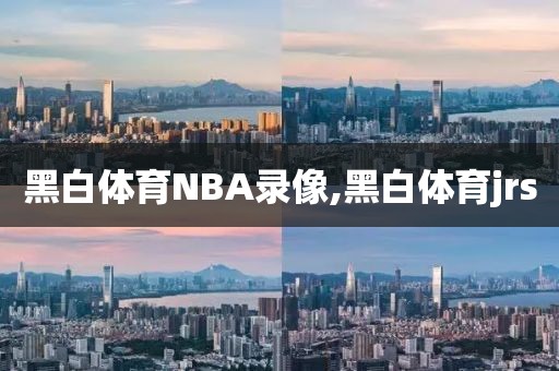 黑白体育NBA录像,黑白体育jrs