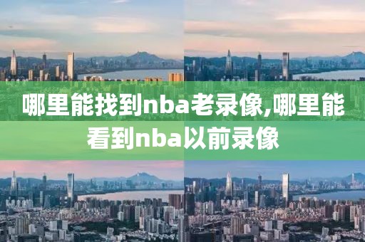 哪里能找到nba老录像,哪里能看到nba以前录像