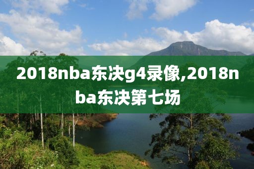 2018nba东决g4录像,2018nba东决第七场