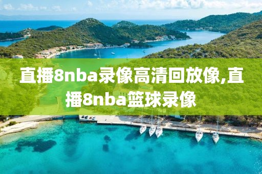 直播8nba录像高清回放像,直播8nba篮球录像