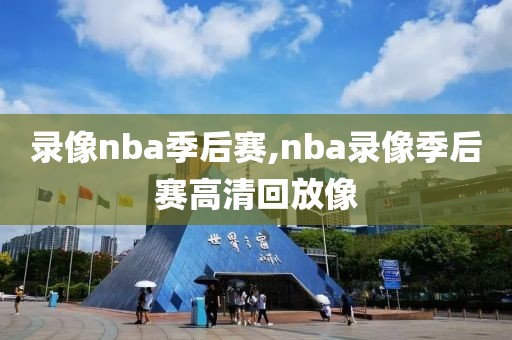录像nba季后赛,nba录像季后赛高清回放像