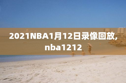 2021NBA1月12日录像回放,nba1212