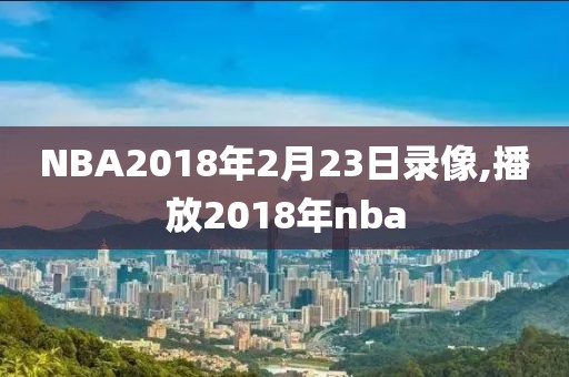 NBA2018年2月23日录像,播放2018年nba