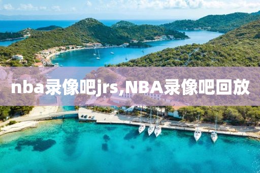 nba录像吧jrs,NBA录像吧回放