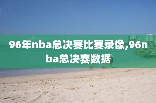 96年nba总决赛比赛录像,96nba总决赛数据