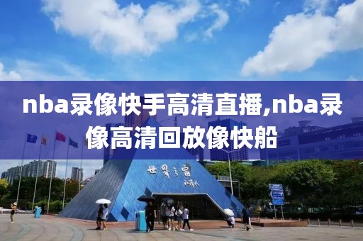 nba录像快手高清直播,nba录像高清回放像快船