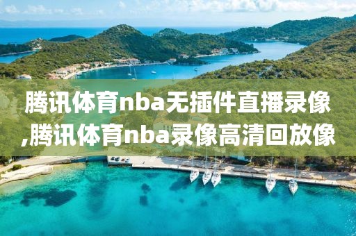 腾讯体育nba无插件直播录像,腾讯体育nba录像高清回放像