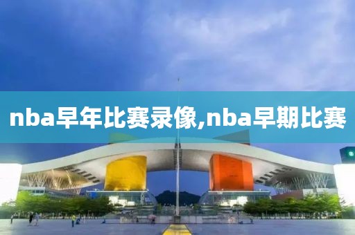 nba早年比赛录像,nba早期比赛