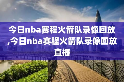今日nba赛程火箭队录像回放,今日nba赛程火箭队录像回放直播