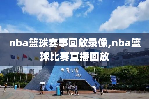 nba篮球赛事回放录像,nba篮球比赛直播回放