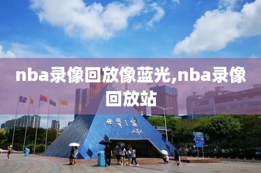 nba录像回放像蓝光,nba录像回放站