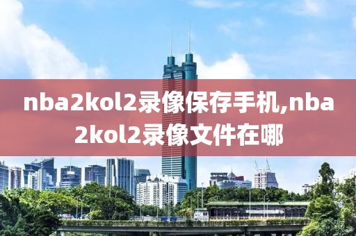 nba2kol2录像保存手机,nba2kol2录像文件在哪