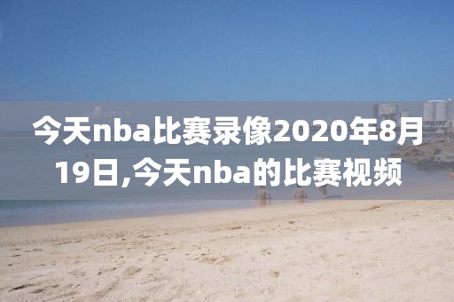 今天nba比赛录像2020年8月19日,今天nba的比赛视频