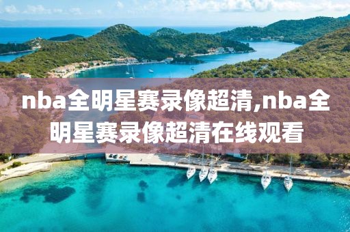 nba全明星赛录像超清,nba全明星赛录像超清在线观看