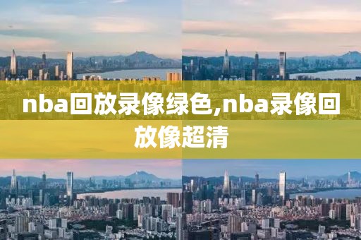 nba回放录像绿色,nba录像回放像超清