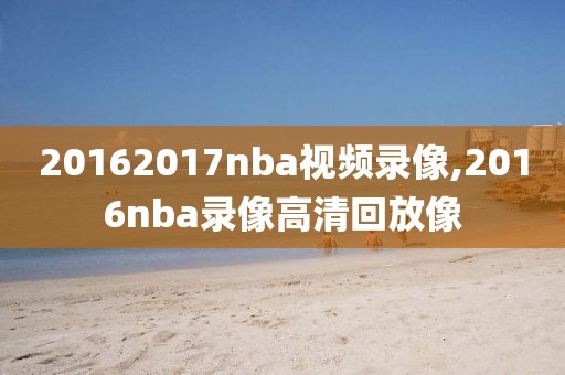 20162017nba视频录像,2016nba录像高清回放像