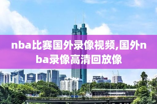 nba比赛国外录像视频,国外nba录像高清回放像