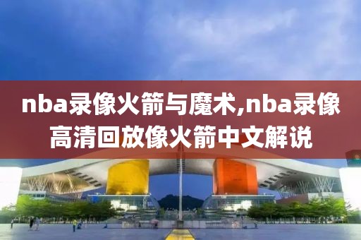 nba录像火箭与魔术,nba录像高清回放像火箭中文解说