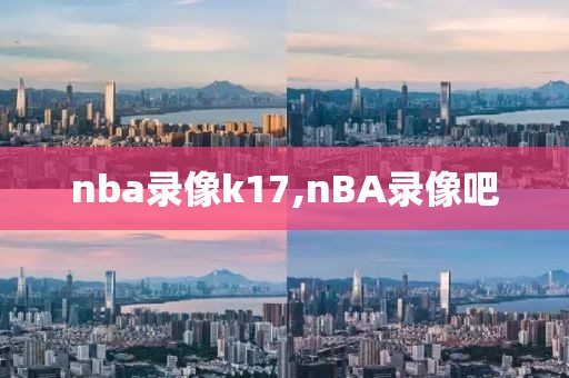 nba录像k17,nBA录像吧