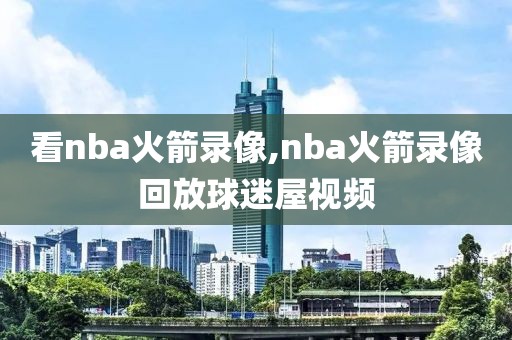 看nba火箭录像,nba火箭录像回放球迷屋视频