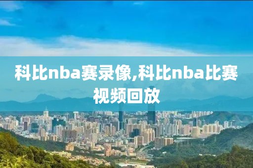 科比nba赛录像,科比nba比赛视频回放