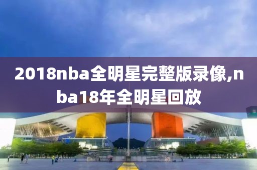2018nba全明星完整版录像,nba18年全明星回放