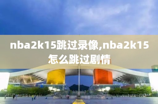 nba2k15跳过录像,nba2k15怎么跳过剧情
