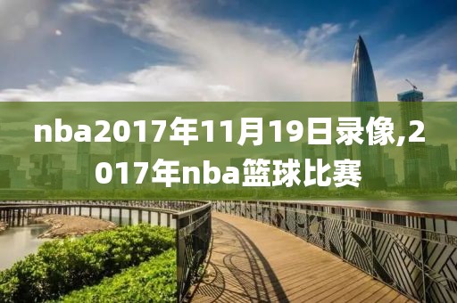 nba2017年11月19日录像,2017年nba篮球比赛