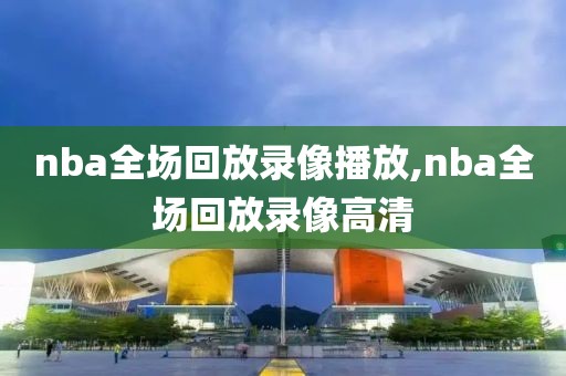 nba全场回放录像播放,nba全场回放录像高清