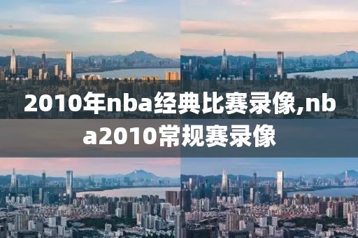 2010年nba经典比赛录像,nba2010常规赛录像