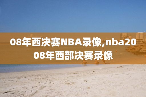 08年西决赛NBA录像,nba2008年西部决赛录像