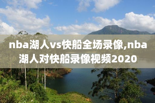nba湖人vs快船全场录像,nba湖人对快船录像视频2020