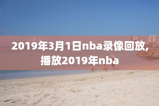 2019年3月1日nba录像回放,播放2019年nba