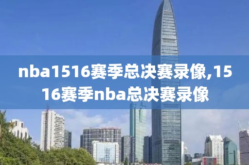 nba1516赛季总决赛录像,1516赛季nba总决赛录像