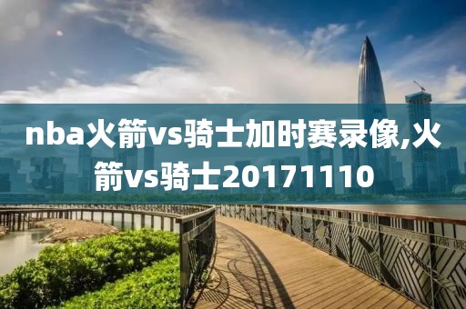 nba火箭vs骑士加时赛录像,火箭vs骑士20171110