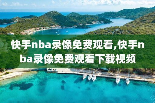 快手nba录像免费观看,快手nba录像免费观看下载视频
