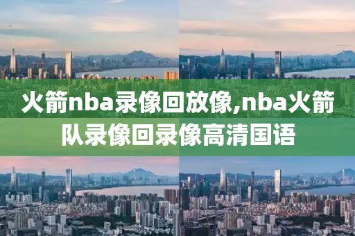 火箭nba录像回放像,nba火箭队录像回录像高清国语