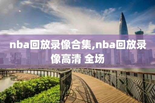 nba回放录像合集,nba回放录像高清 全场