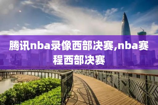 腾讯nba录像西部决赛,nba赛程西部决赛