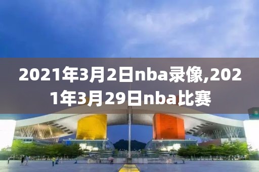2021年3月2日nba录像,2021年3月29日nba比赛