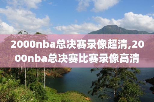 2000nba总决赛录像超清,2000nba总决赛比赛录像高清