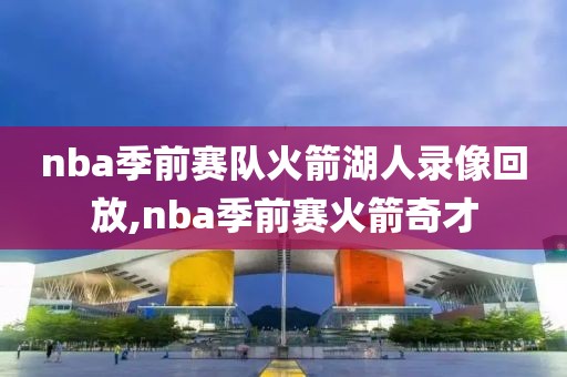 nba季前赛队火箭湖人录像回放,nba季前赛火箭奇才