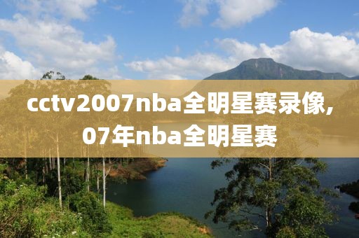 cctv2007nba全明星赛录像,07年nba全明星赛